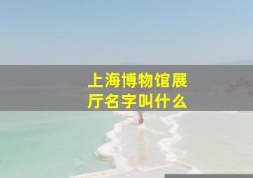 上海博物馆展厅名字叫什么