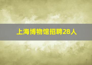 上海博物馆招聘28人