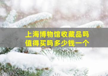 上海博物馆收藏品吗值得买吗多少钱一个