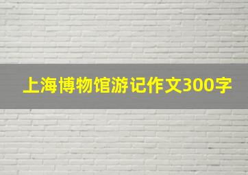 上海博物馆游记作文300字