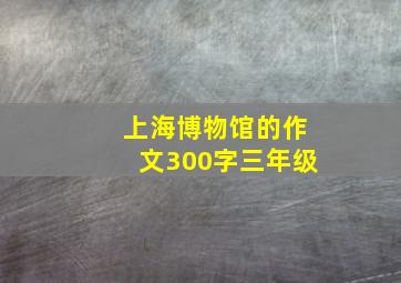 上海博物馆的作文300字三年级