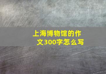 上海博物馆的作文300字怎么写