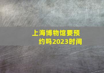 上海博物馆要预约吗2023时间