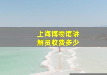 上海博物馆讲解员收费多少