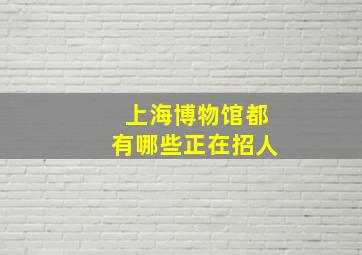 上海博物馆都有哪些正在招人