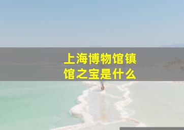 上海博物馆镇馆之宝是什么