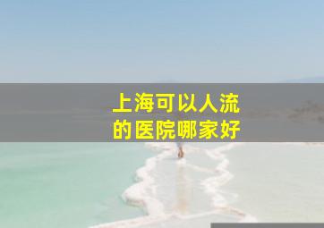 上海可以人流的医院哪家好