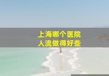 上海哪个医院人流做得好些