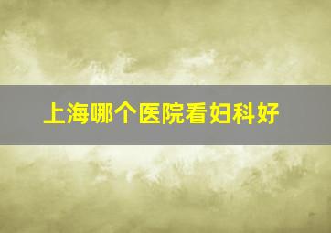 上海哪个医院看妇科好