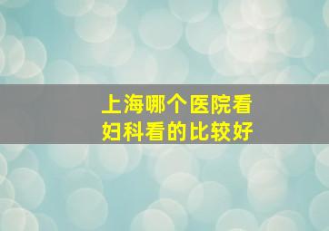 上海哪个医院看妇科看的比较好