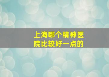 上海哪个精神医院比较好一点的