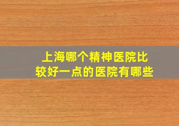 上海哪个精神医院比较好一点的医院有哪些