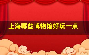 上海哪些博物馆好玩一点