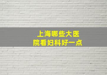 上海哪些大医院看妇科好一点