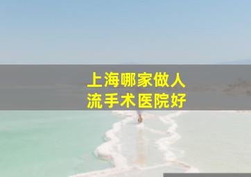 上海哪家做人流手术医院好