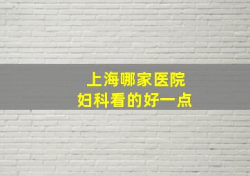 上海哪家医院妇科看的好一点