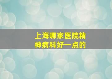 上海哪家医院精神病科好一点的