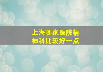 上海哪家医院精神科比较好一点