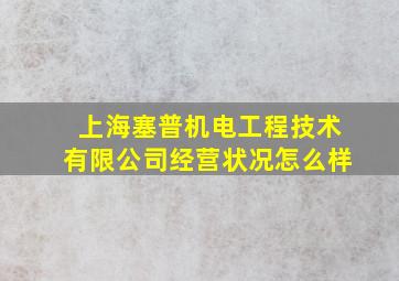 上海塞普机电工程技术有限公司经营状况怎么样