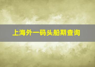 上海外一码头船期查询