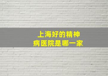 上海好的精神病医院是哪一家