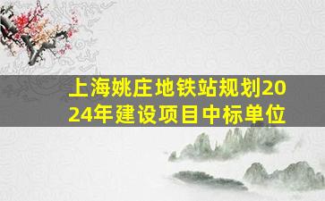 上海姚庄地铁站规划2024年建设项目中标单位