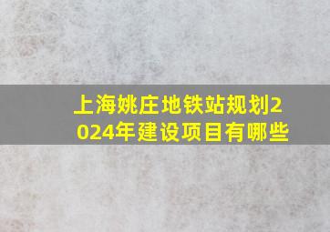 上海姚庄地铁站规划2024年建设项目有哪些