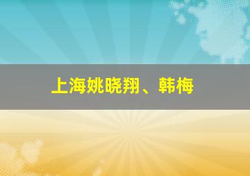 上海姚晓翔、韩梅