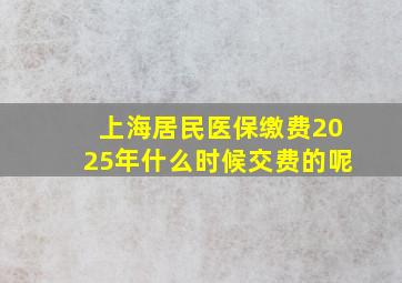 上海居民医保缴费2025年什么时候交费的呢