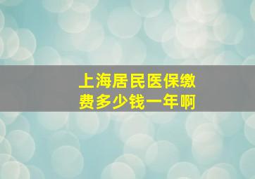 上海居民医保缴费多少钱一年啊