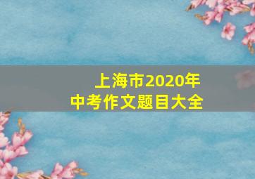 上海市2020年中考作文题目大全