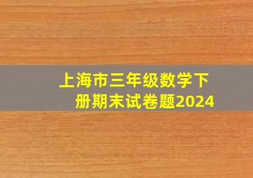 上海市三年级数学下册期末试卷题2024