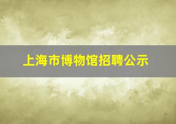 上海市博物馆招聘公示