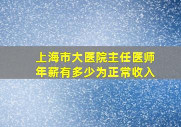 上海市大医院主任医师年薪有多少为正常收入