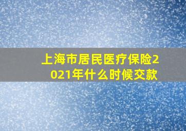 上海市居民医疗保险2021年什么时候交款