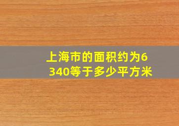 上海市的面积约为6340等于多少平方米