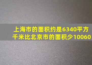 上海市的面积约是6340平方千米比北京市的面积少10060