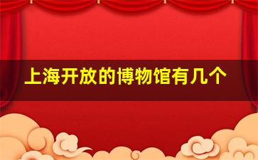 上海开放的博物馆有几个