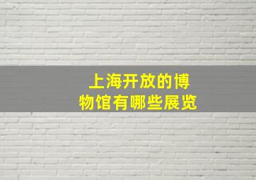 上海开放的博物馆有哪些展览