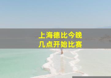 上海德比今晚几点开始比赛