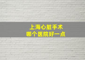 上海心脏手术哪个医院好一点