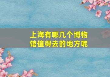 上海有哪几个博物馆值得去的地方呢