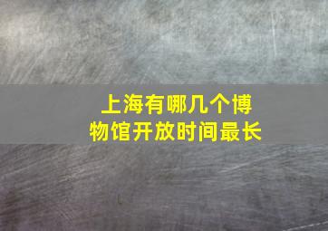 上海有哪几个博物馆开放时间最长