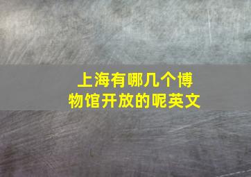 上海有哪几个博物馆开放的呢英文