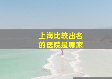 上海比较出名的医院是哪家