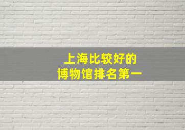 上海比较好的博物馆排名第一