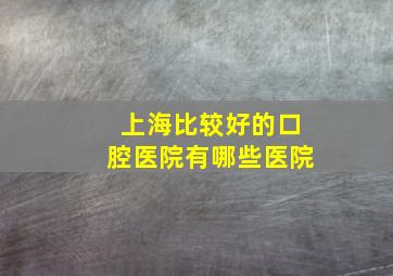 上海比较好的口腔医院有哪些医院