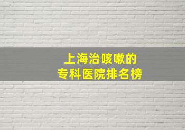 上海治咳嗽的专科医院排名榜