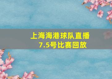 上海海港球队直播7.5号比赛回放