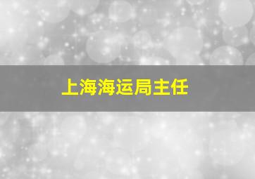 上海海运局主任